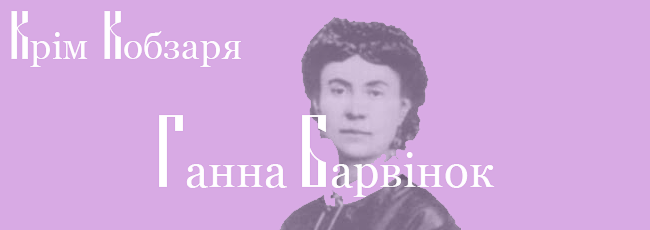 «КРІМ КОБЗАРЯ». ГАННА БАРВІНОК (1828–1911)